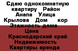 Сдаю однокомнатную квартиру › Район ­ Анапа › Улица ­ Крылова › Дом ­ 17кор.5 › Этажность дома ­ 9 › Цена ­ 1 - Краснодарский край Недвижимость » Квартиры аренда   